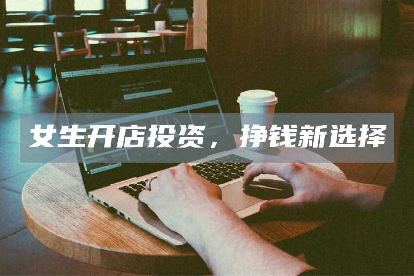 女生开店投资，挣钱新选择
