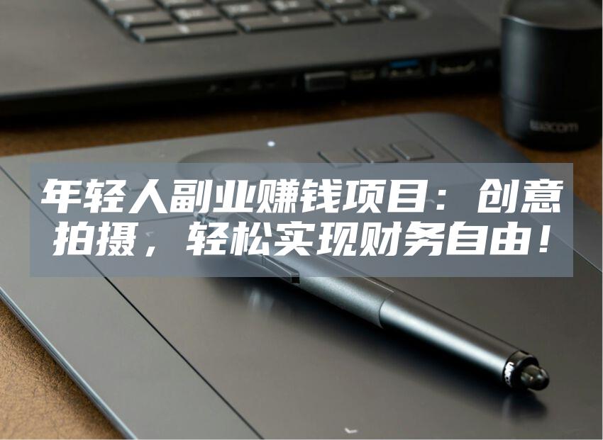 年轻人副业赚钱项目：创意拍摄，轻松实现财务自由！