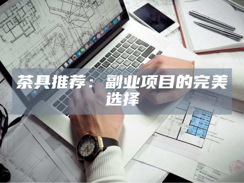 茶具推荐：副业项目的完美选择