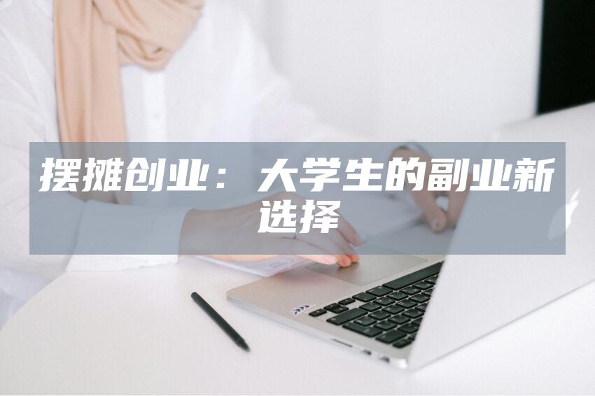 摆摊创业：大学生的副业新选择