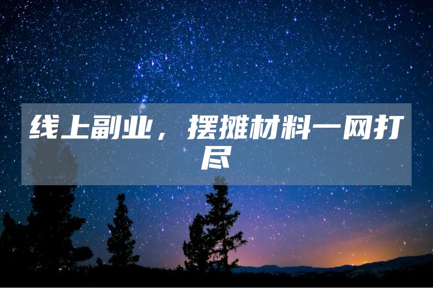 线上副业，摆摊材料一网打尽