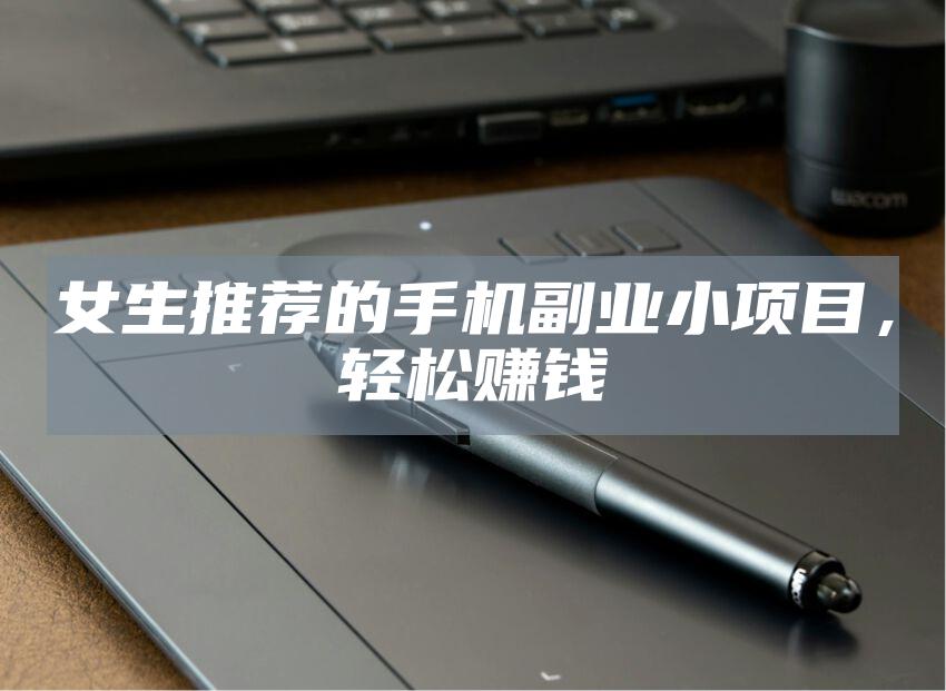 女生推荐的手机副业小项目，轻松赚钱