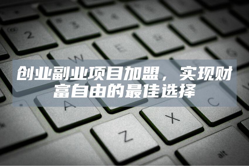 创业副业项目加盟，实现财富自由的最佳选择