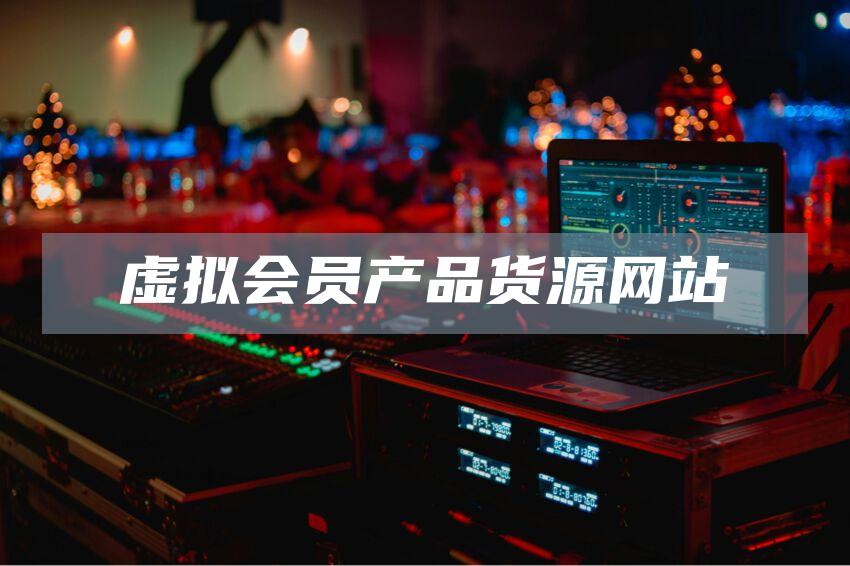虚拟会员产品货源网站