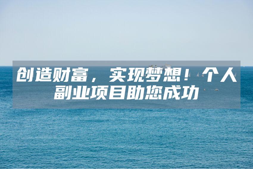 创造财富，实现梦想！个人副业项目助您成功