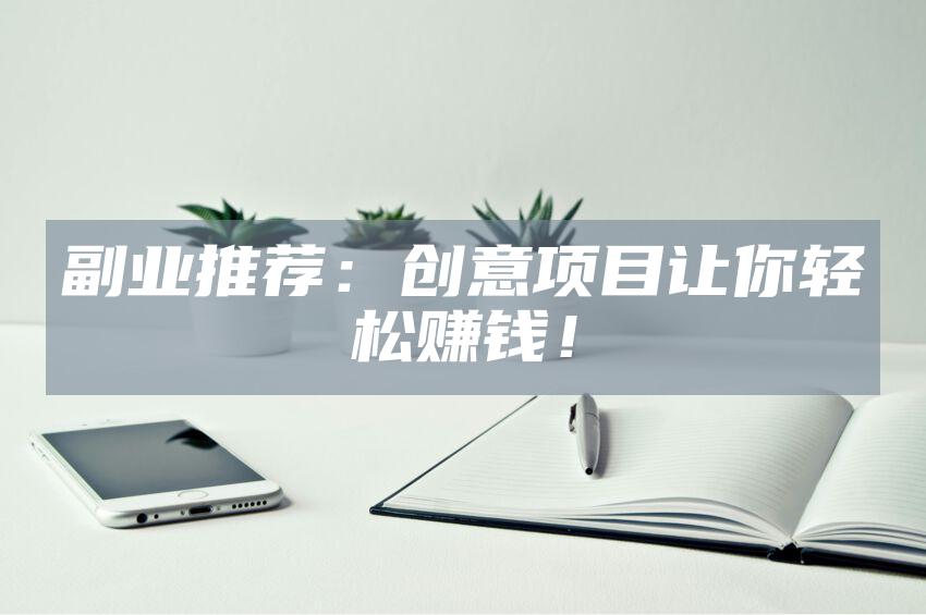 副业推荐：创意项目让你轻松赚钱！