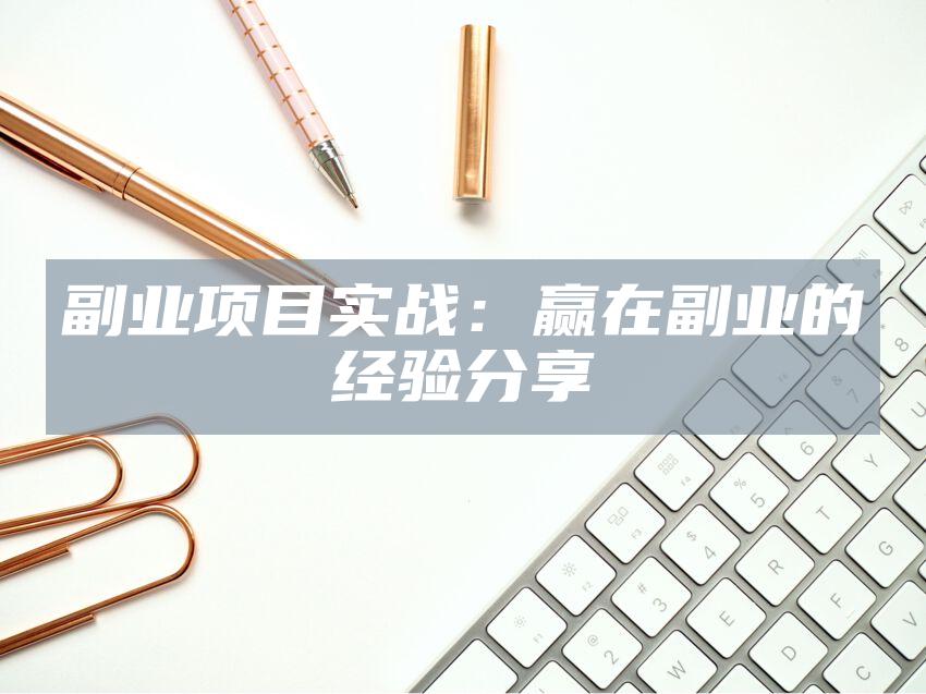 副业项目实战：赢在副业的经验分享
