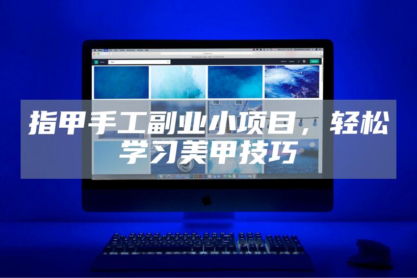 指甲手工副业小项目，轻松学习美甲技巧