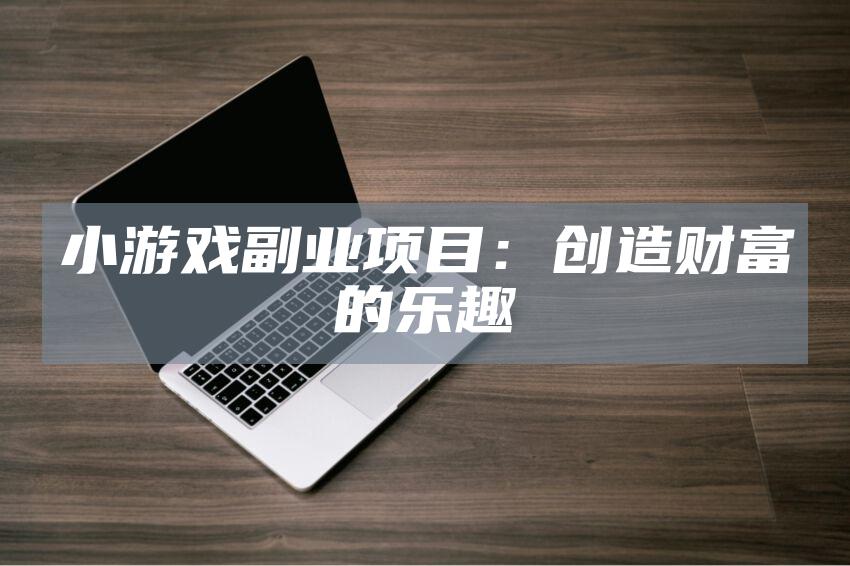 小游戏副业项目：创造财富的乐趣