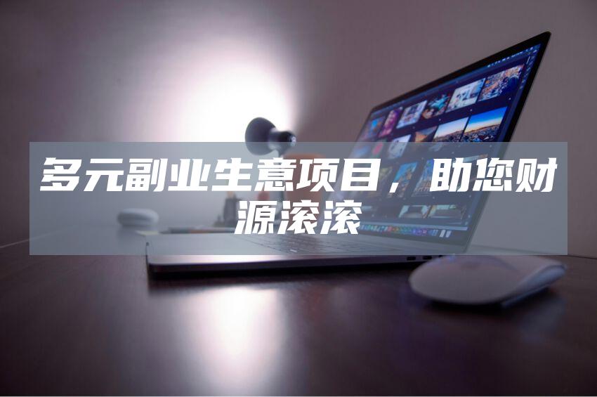 多元副业生意项目，助您财源滚滚