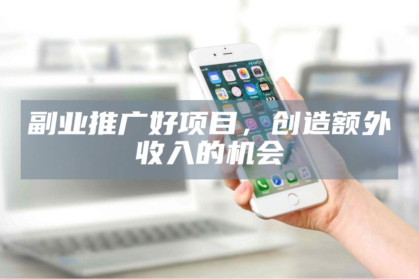 副业推广好项目，创造额外收入的机会