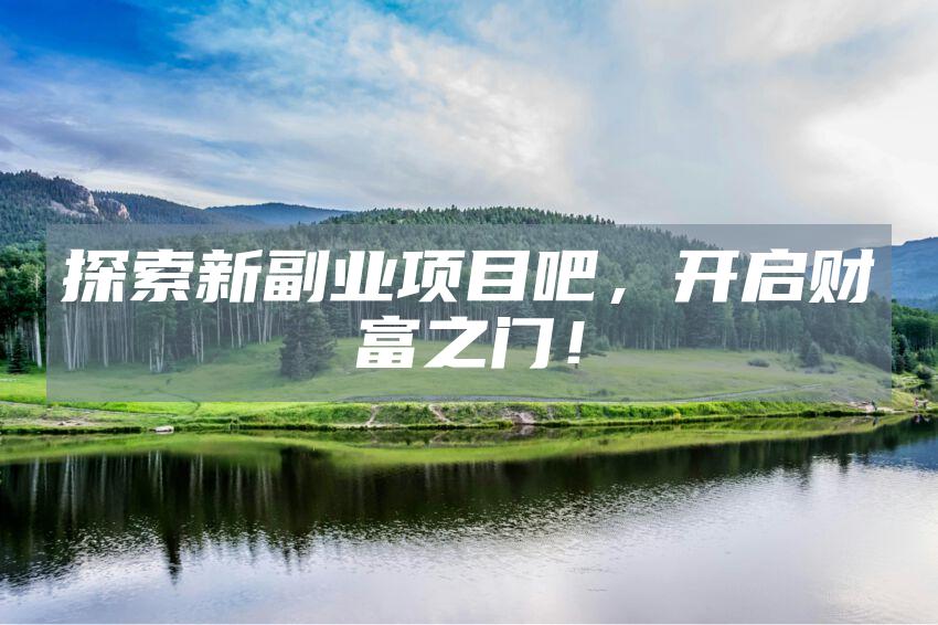探索新副业项目吧，开启财富之门！