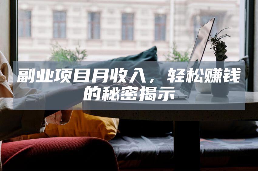 副业项目月收入，轻松赚钱的秘密揭示