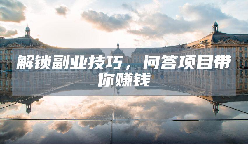 解锁副业技巧，问答项目带你赚钱