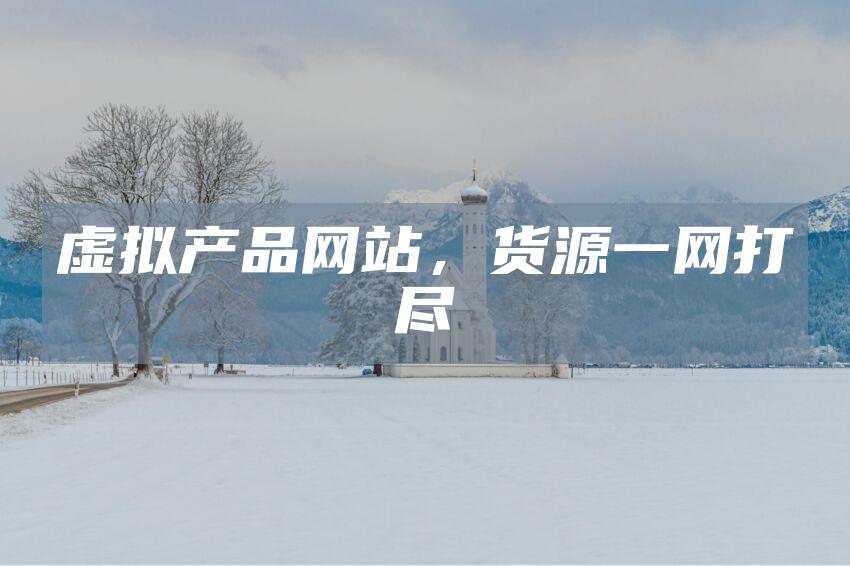 虚拟产品网站，货源一网打尽