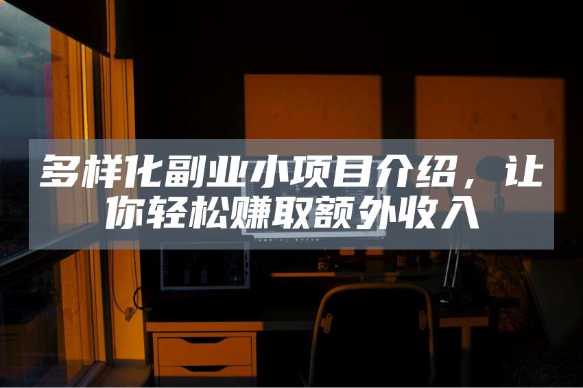 多样化副业小项目介绍，让你轻松赚取额外收入