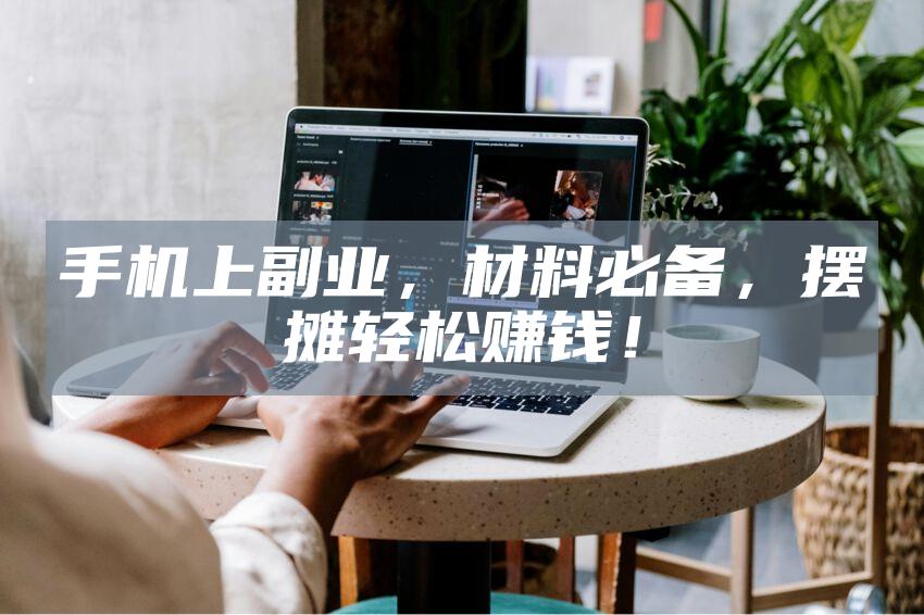 手机上副业，材料必备，摆摊轻松赚钱！