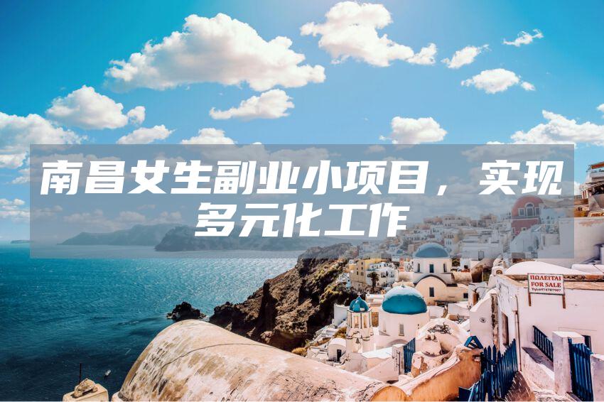 南昌女生副业小项目，实现多元化工作