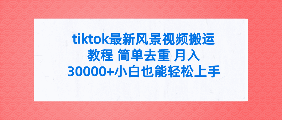 tiktok最新风景视频搬运课程