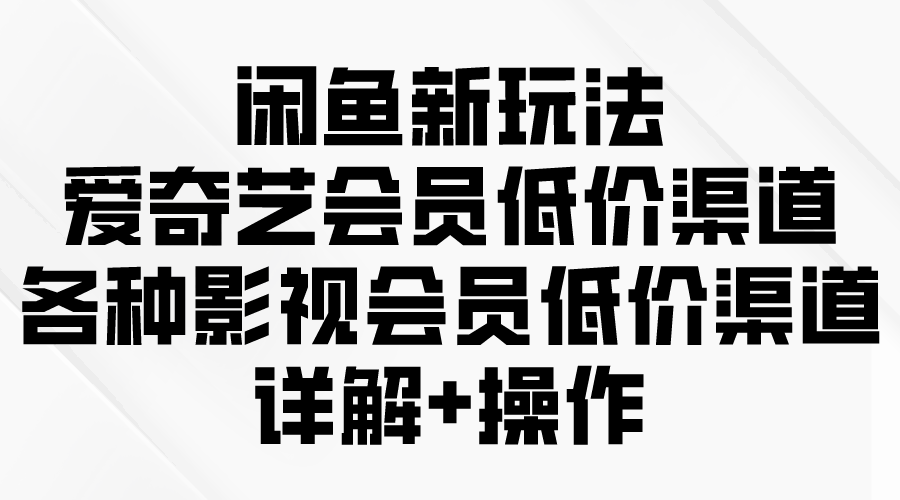 闲鱼新玩法,爱奇艺会员低价渠道