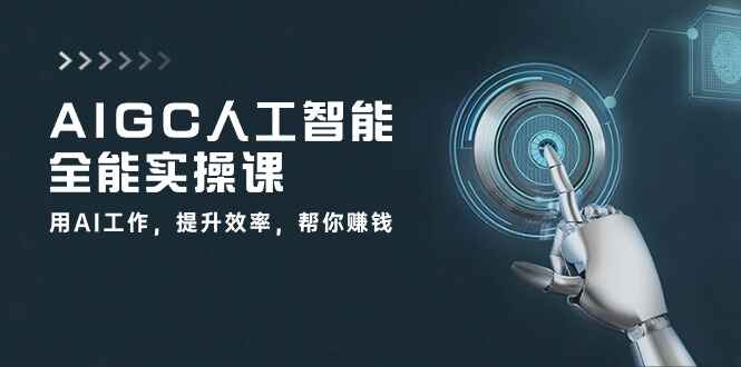 AIGC人工智能全能实操课程 用AI提升工作效率，帮你赚钱（31节课）-天边资源网