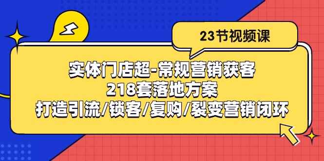 实体门店超常规营销获客 218套落地方案/打造引流/锁客/复购/裂变营销-天边资源网