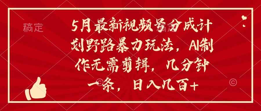 5月最新视频号分成计划野路暴力玩法