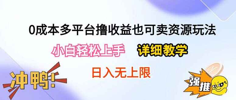 0成本多平台撸收益也可卖资源玩法 小白轻松上手，日入500+（附1800G资源）-天边资源网