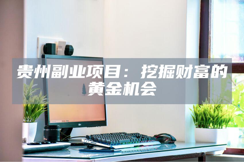 贵州副业项目：挖掘财富的黄金机会