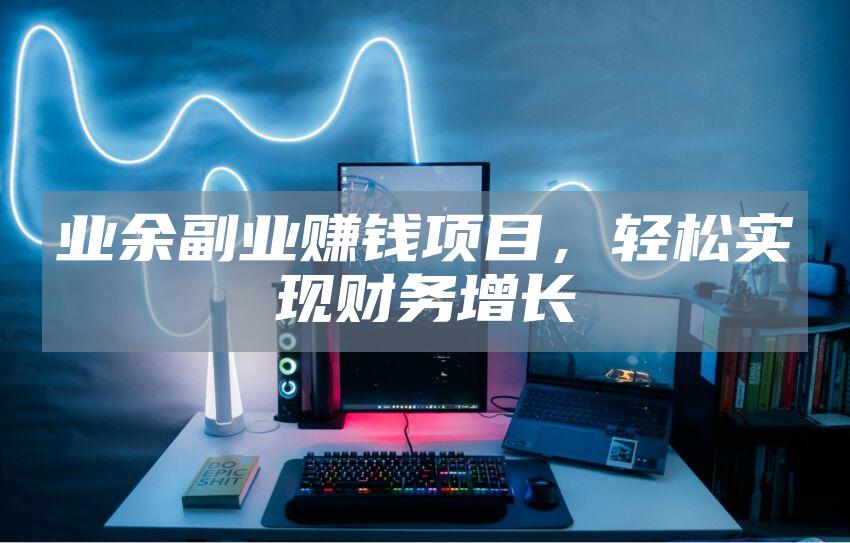 业余副业赚钱项目，轻松实现财务增长