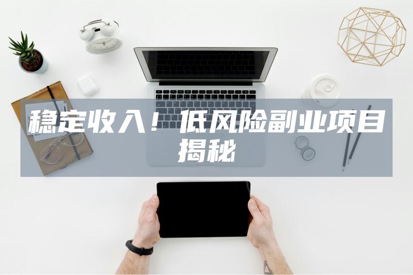 稳定收入！低风险副业项目揭秘