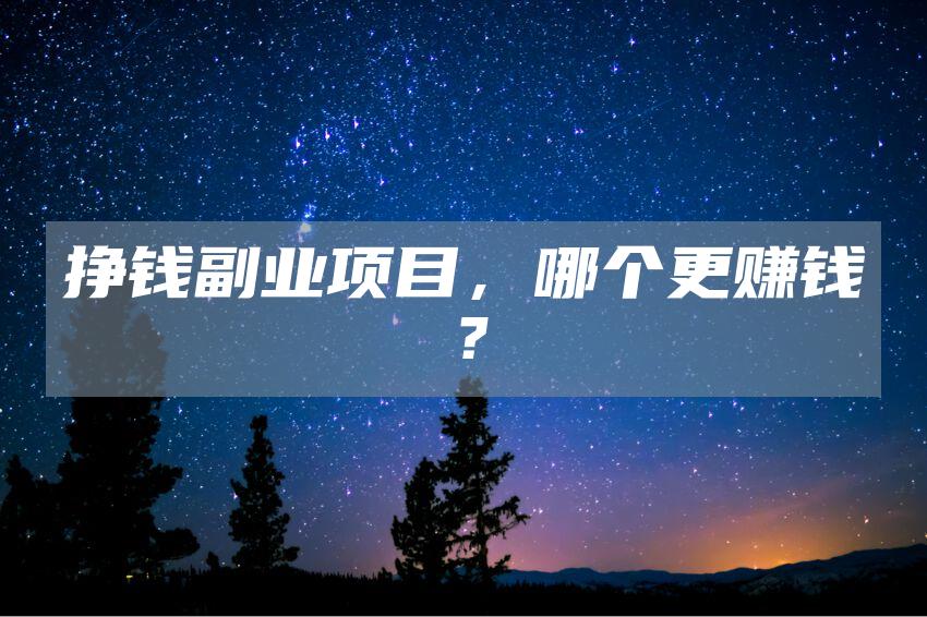 挣钱副业项目，哪个更赚钱？