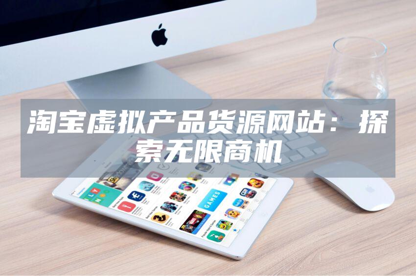 淘宝虚拟产品货源网站：探索无限商机