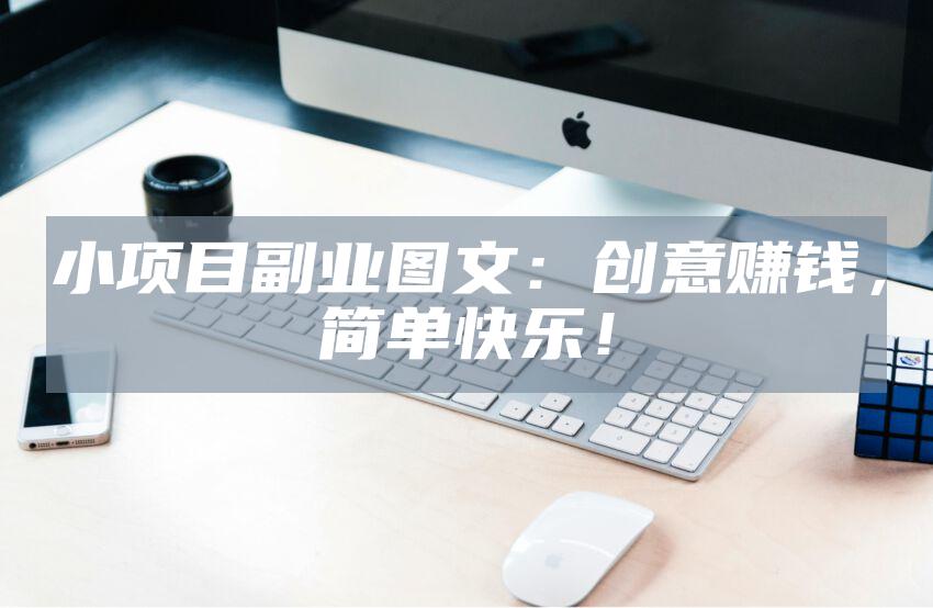 小项目副业图文：创意赚钱，简单快乐！