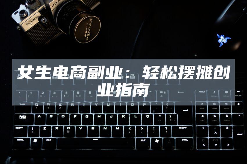 女生电商副业：轻松摆摊创业指南