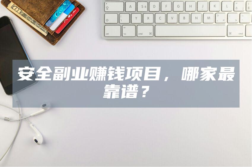 安全副业赚钱项目，哪家最靠谱？