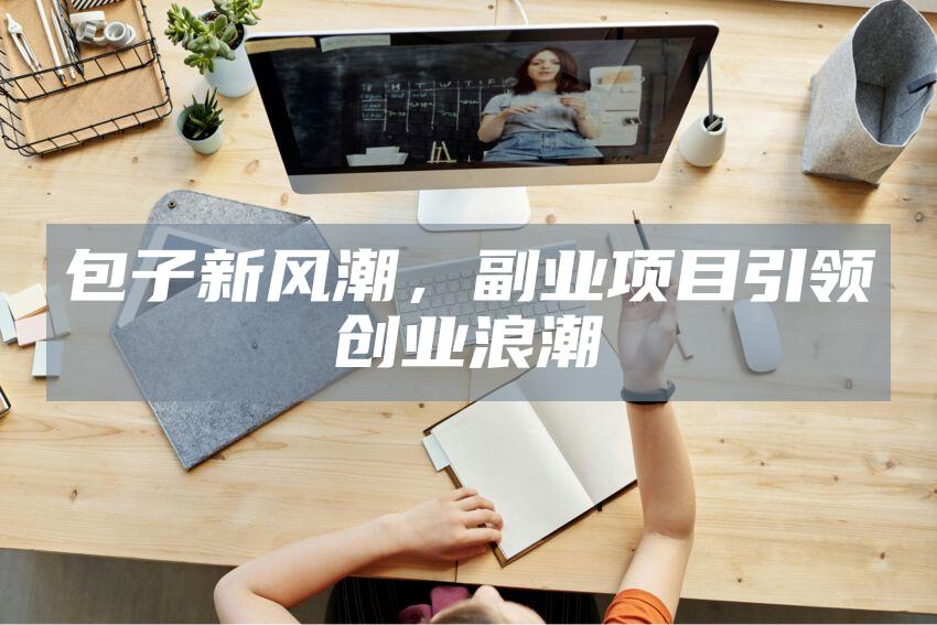 包子新风潮，副业项目引领创业浪潮