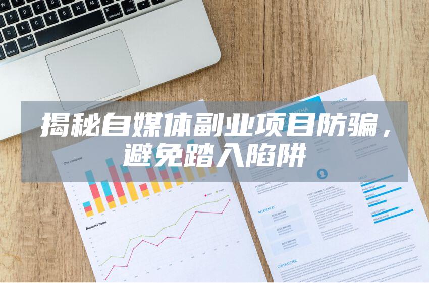 揭秘自媒体副业项目防骗，避免踏入陷阱