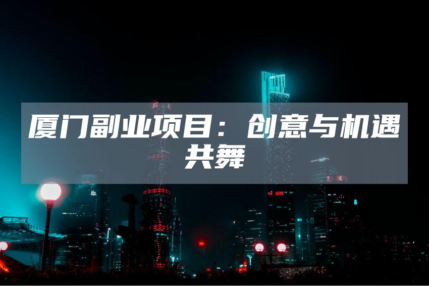 厦门副业项目：创意与机遇共舞