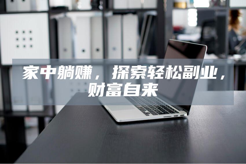 家中躺赚，探索轻松副业，财富自来