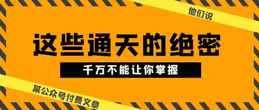 图片[1]-某公众号付费文章 《他们说 “ 这些通天的绝密，千万不能让你掌握”》-天边资源网