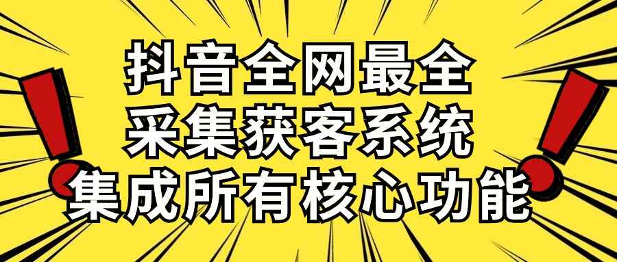 抖音全网最全采集获客系统