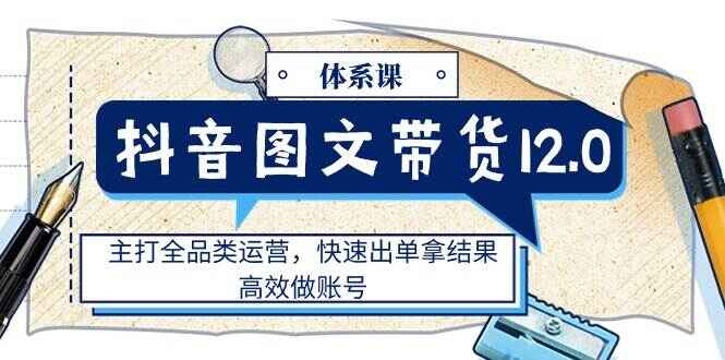 抖音图文带货12.0体系课程
