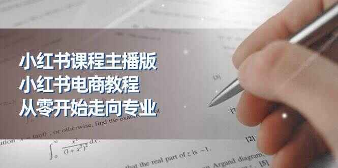 小红书课程主播版 小红书电商教程，从零开始走向专业（23节）-天边资源网