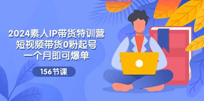 图片[1]-2024素人IP带货特训课程 短视频带货0粉起号，一个月就爆单（156节课）-天边资源网