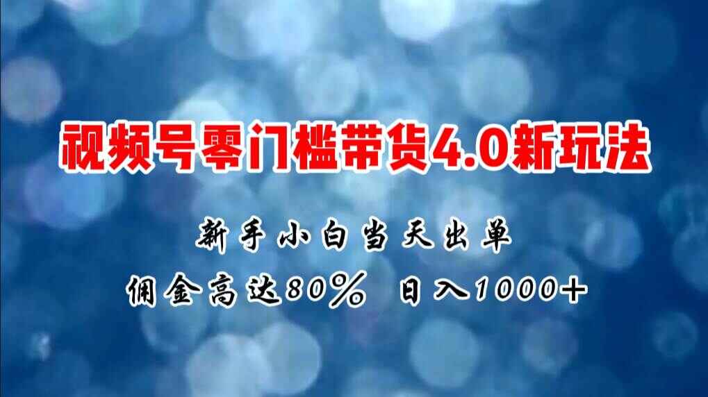 视频号零门槛带货4.0新玩法