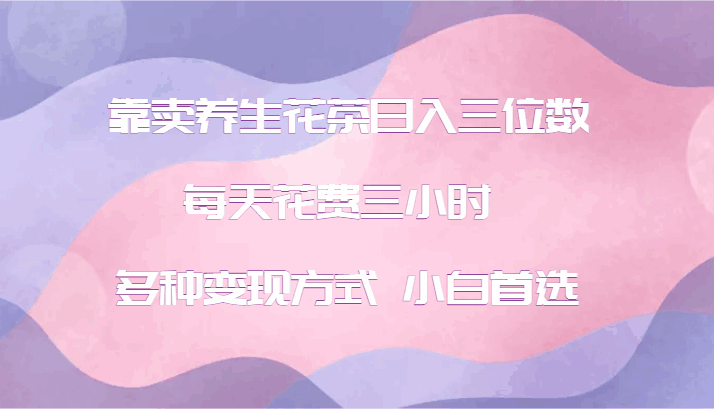 靠卖养生花茶日入三位数,每天花费三小时 多种变现方式 小白首选4152 作者:福缘创业网 帖子ID:111529  靠卖养生花茶日入三位数