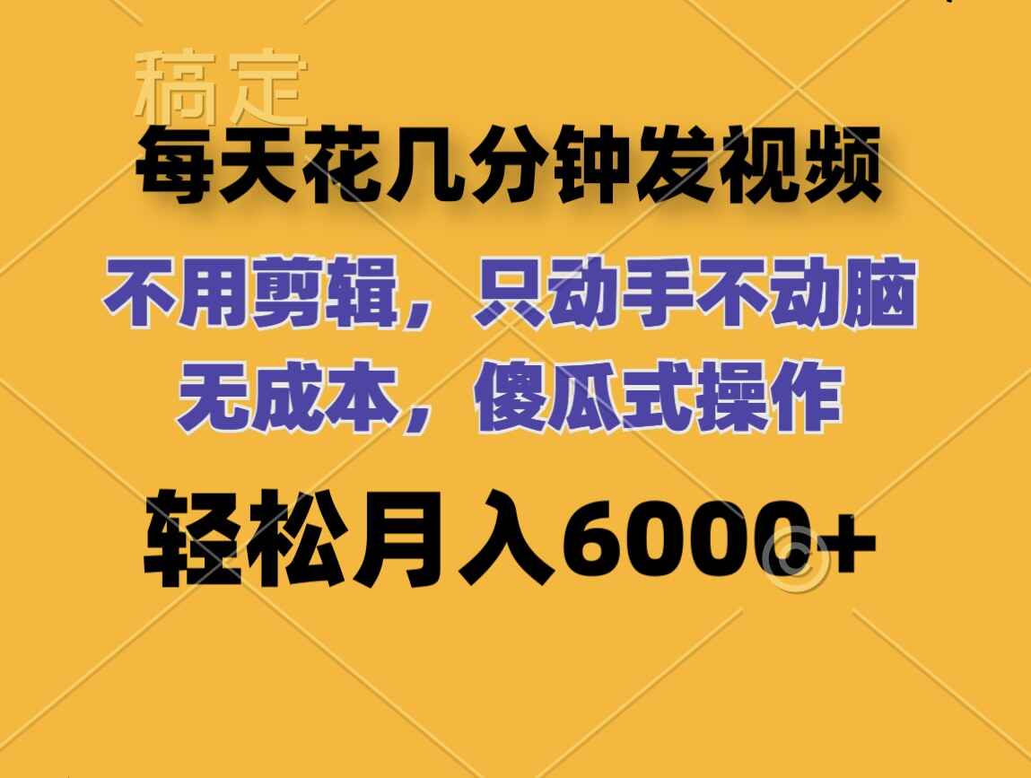 每天花几分钟发视频 无需剪辑,无成本,轻松月入6000+【揭秘】