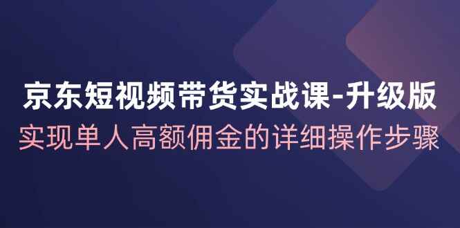 京东短视频带货实战课升级版