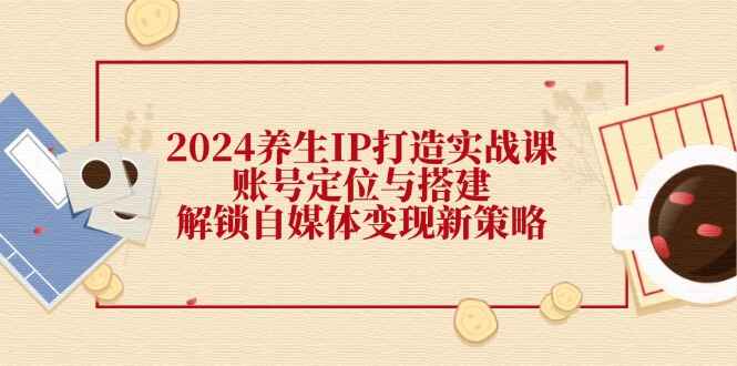 2024养生IP打造实战课程
